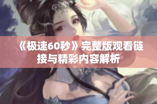 《极速60秒》完整版观看链接与精彩内容解析