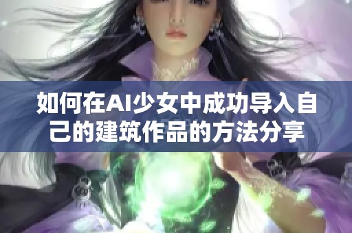 如何在AI少女中成功导入自己的建筑作品的方法分享