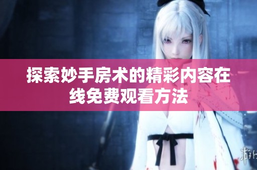 探索妙手房术的精彩内容在线免费观看方法