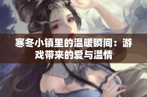 寒冬小镇里的温暖瞬间：游戏带来的爱与温情