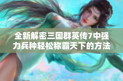 全新解密三国群英传7中强力兵种轻松称霸天下的方法