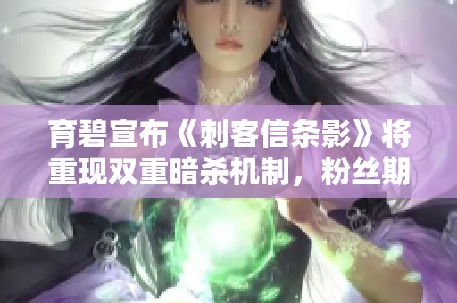 育碧宣布《刺客信条影》将重现双重暗杀机制，粉丝期待升级体验