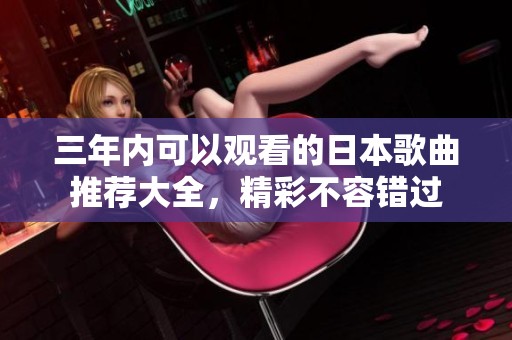 三年内可以观看的日本歌曲推荐大全，精彩不容错过