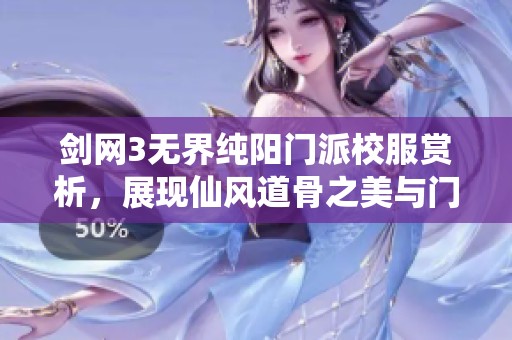 剑网3无界纯阳门派校服赏析，展现仙风道骨之美与门派魅力