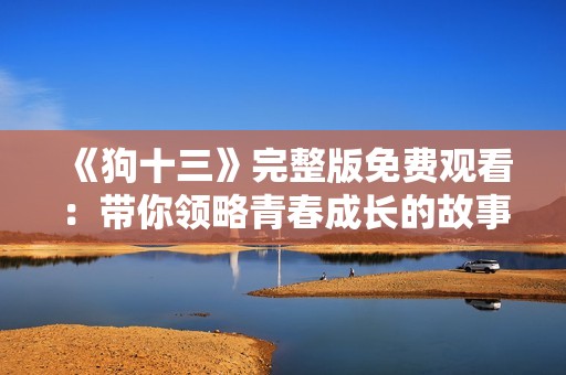 《狗十三》完整版免费观看：带你领略青春成长的故事