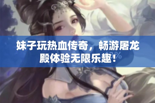 妹子玩热血传奇，畅游屠龙殿体验无限乐趣！