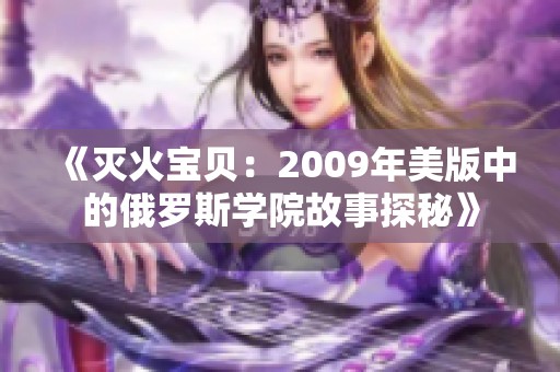 《灭火宝贝：2009年美版中的俄罗斯学院故事探秘》