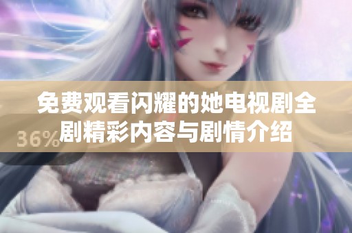 免费观看闪耀的她电视剧全剧精彩内容与剧情介绍