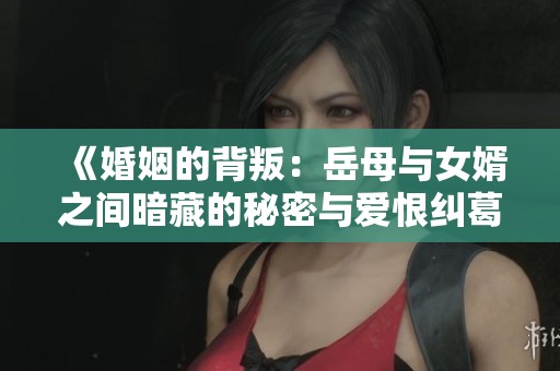 《婚姻的背叛：岳母与女婿之间暗藏的秘密与爱恨纠葛》