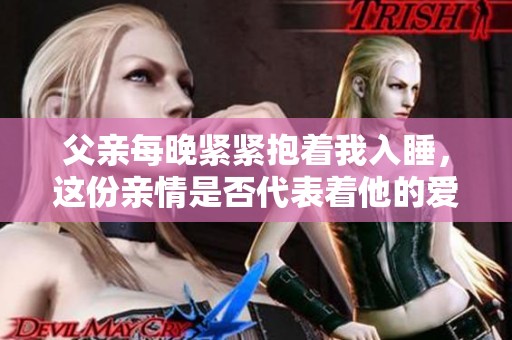 父亲每晚紧紧抱着我入睡，这份亲情是否代表着他的爱？