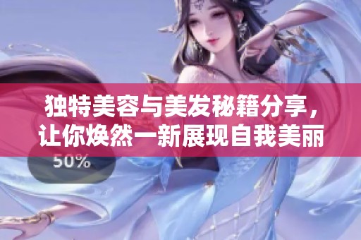 独特美容与美发秘籍分享，让你焕然一新展现自我美丽魅力