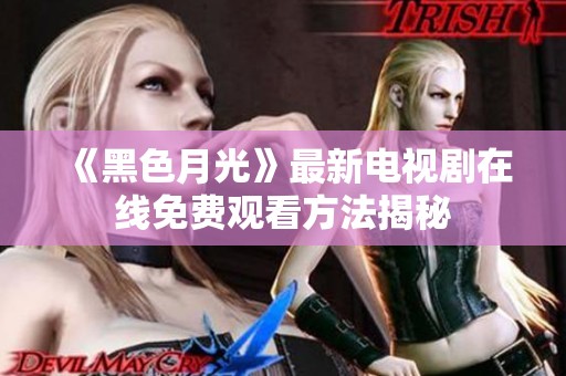 《黑色月光》最新电视剧在线免费观看方法揭秘