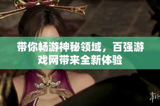 带你畅游神秘领域，百强游戏网带来全新体验