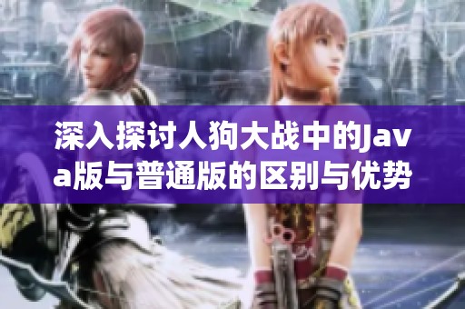 深入探讨人狗大战中的Java版与普通版的区别与优势