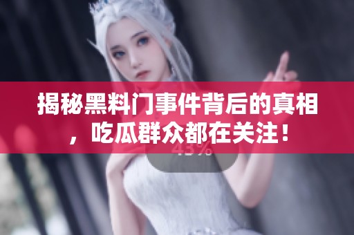 揭秘黑料门事件背后的真相，吃瓜群众都在关注！
