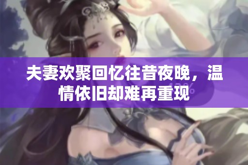 夫妻欢聚回忆往昔夜晚，温情依旧却难再重现