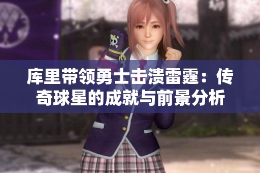库里带领勇士击溃雷霆：传奇球星的成就与前景分析