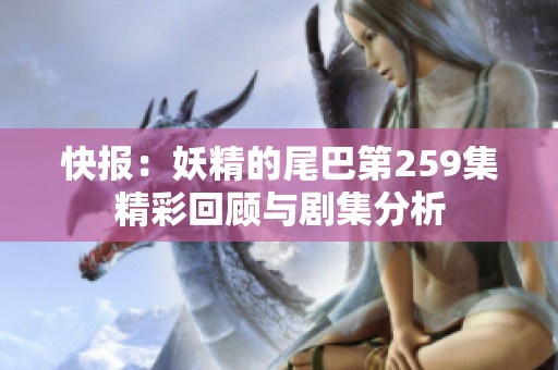 快报：妖精的尾巴第259集精彩回顾与剧集分析