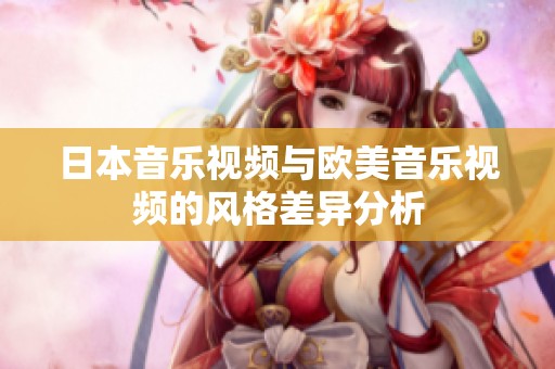 日本音乐视频与欧美音乐视频的风格差异分析