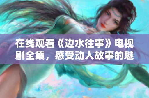 在线观看《边水往事》电视剧全集，感受动人故事的魅力