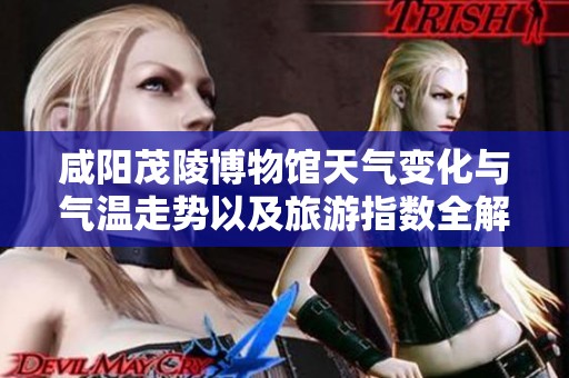 咸阳茂陵博物馆天气变化与气温走势以及旅游指数全解析