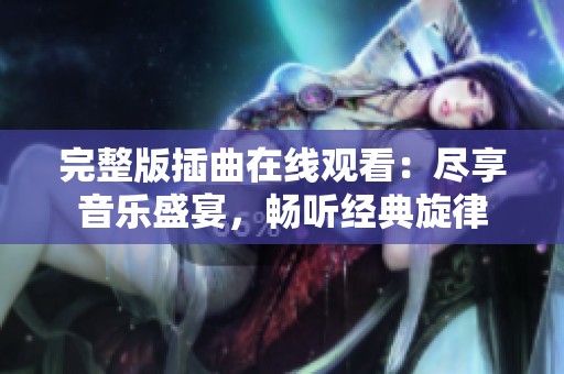 完整版插曲在线观看：尽享音乐盛宴，畅听经典旋律