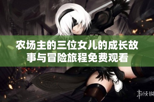 农场主的三位女儿的成长故事与冒险旅程免费观看