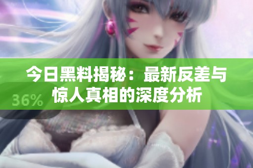 今日黑料揭秘：最新反差与惊人真相的深度分析