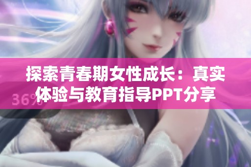 探索青春期女性成长：真实体验与教育指导PPT分享