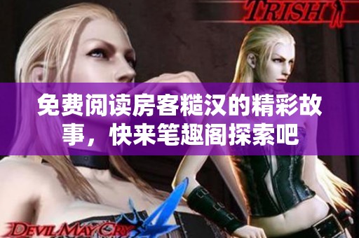 免费阅读房客糙汉的精彩故事，快来笔趣阁探索吧