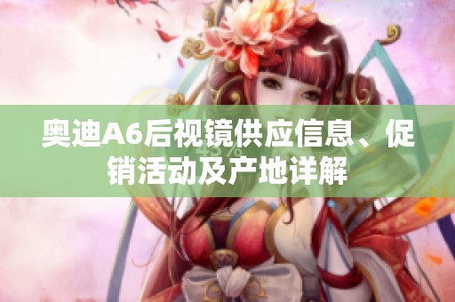 奥迪A6后视镜供应信息、促销活动及产地详解