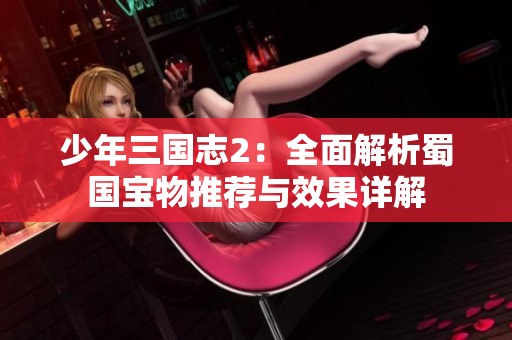 少年三国志2：全面解析蜀国宝物推荐与效果详解