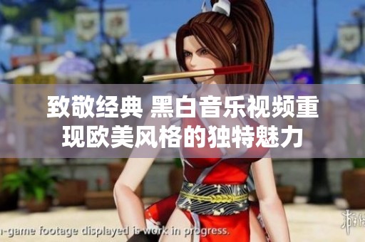 致敬经典 黑白音乐视频重现欧美风格的独特魅力