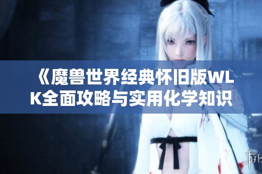 《魔兽世界经典怀旧版WLK全面攻略与实用化学知识指南》