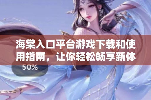 海棠入口平台游戏下载和使用指南，让你轻松畅享新体验
