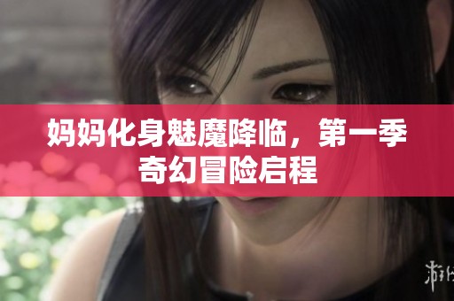 妈妈化身魅魔降临，第一季奇幻冒险启程