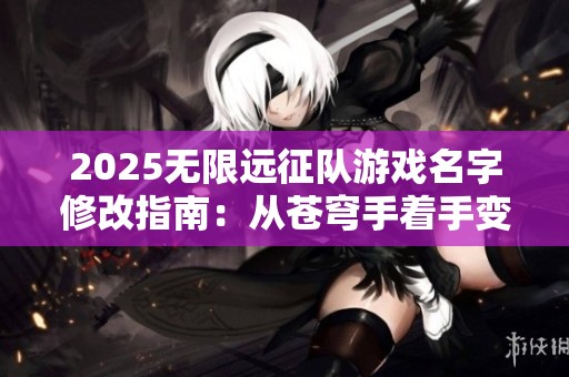 2025无限远征队游戏名字修改指南：从苍穹手着手变革