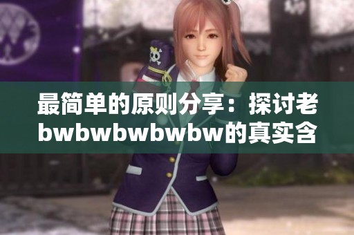 最简单的原则分享：探讨老bwbwbwbwbw的真实含义与影响
