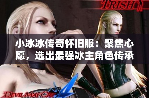 小冰冰传奇怀旧服：聚焦心愿，选出最强冰主角色传承风云传奇
