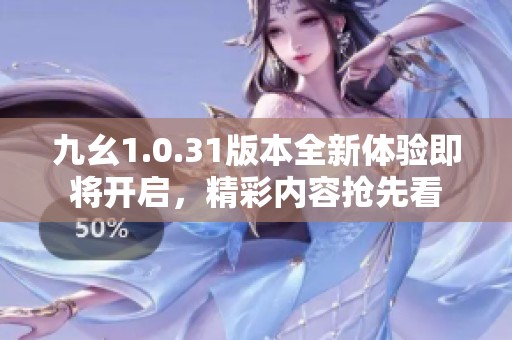 九幺1.0.31版本全新体验即将开启，精彩内容抢先看