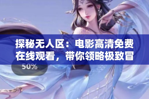 探秘无人区：电影高清免费在线观看，带你领略极致冒险之旅