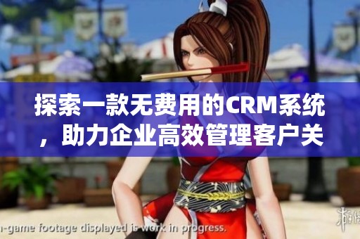 探索一款无费用的CRM系统，助力企业高效管理客户关系