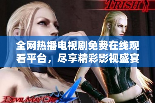 全网热播电视剧免费在线观看平台，尽享精彩影视盛宴