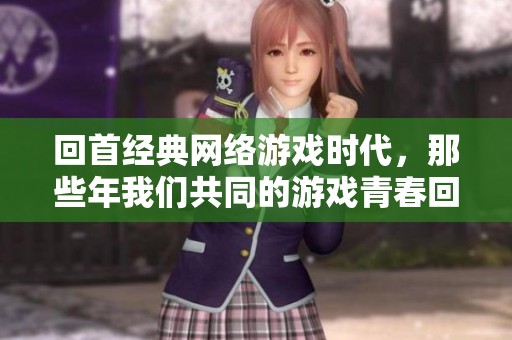回首经典网络游戏时代，那些年我们共同的游戏青春回忆