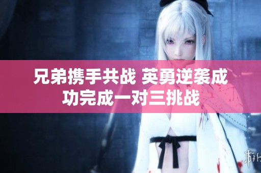 兄弟携手共战 英勇逆袭成功完成一对三挑战