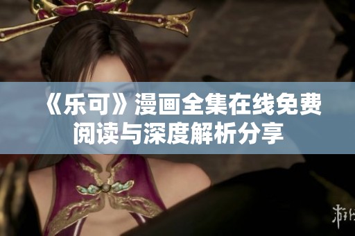 《乐可》漫画全集在线免费阅读与深度解析分享