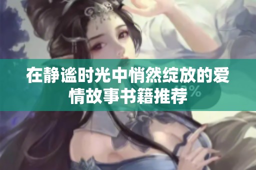 在静谧时光中悄然绽放的爱情故事书籍推荐