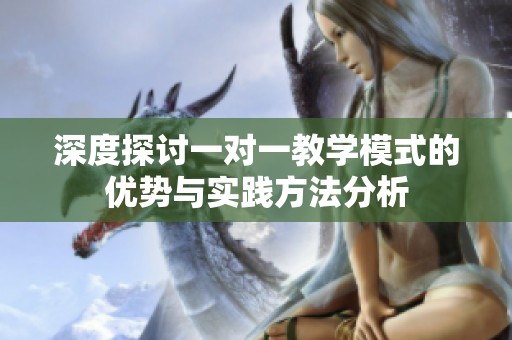 深度探讨一对一教学模式的优势与实践方法分析