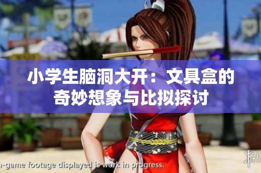 小学生脑洞大开：文具盒的奇妙想象与比拟探讨