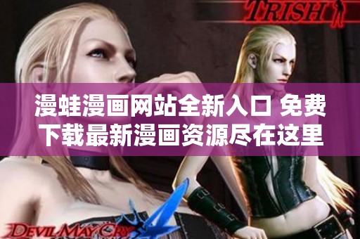 漫蛙漫画网站全新入口 免费下载最新漫画资源尽在这里